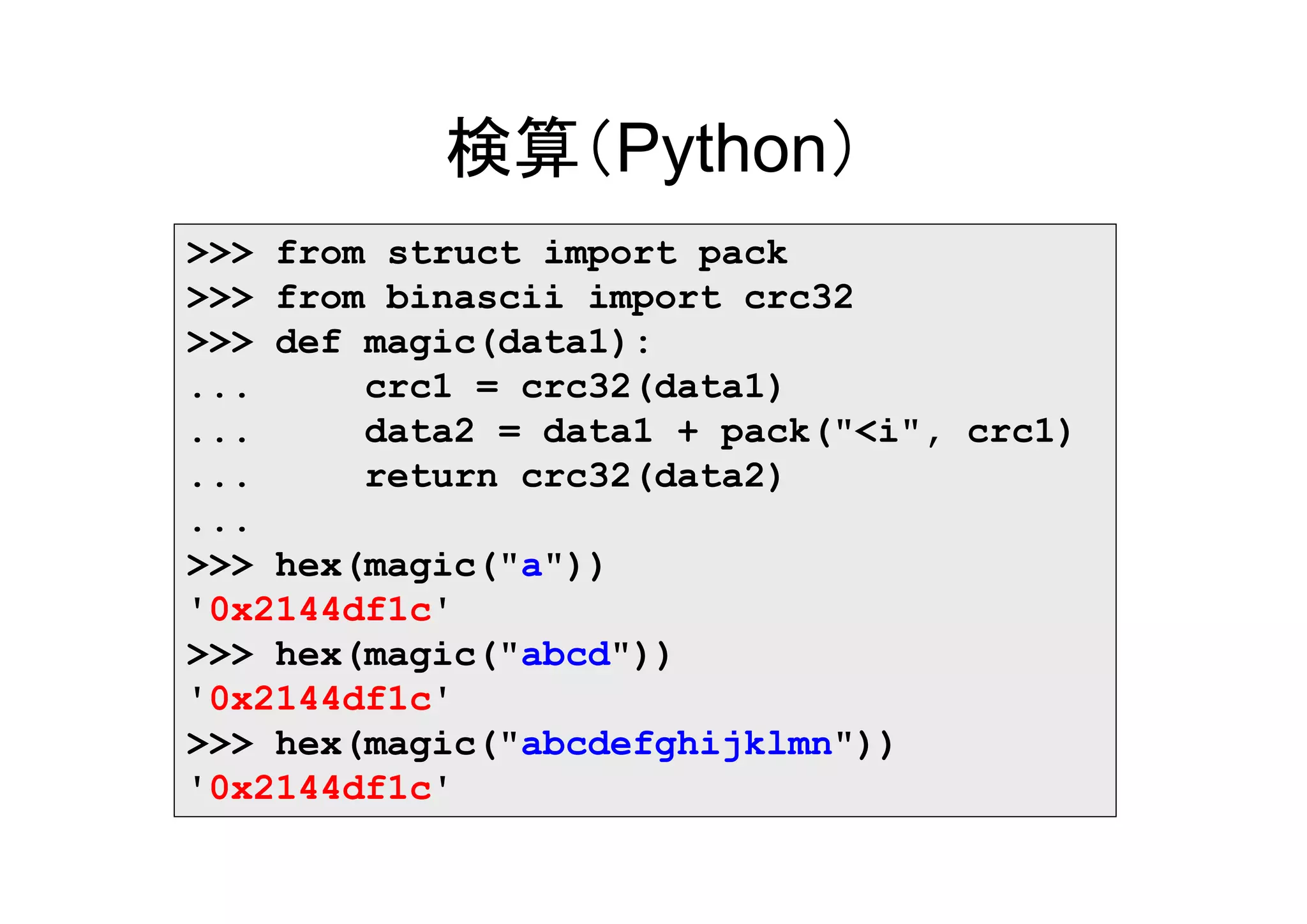 検算（Python）
>>> from struct import pack
>>> from binascii import crc32
>>> def magic(data1):
...     crc1 = crc32(data1)
...     data2 = data1 + pack("<i", crc1)
...     return crc32(data2)
...
>>> hex(magic("a"))
'0x2144df1c'
>>> hex(magic("abcd"))
'0x2144df1c'
>>> hex(magic("abcdefghijklmn"))
'0x2144df1c'
 