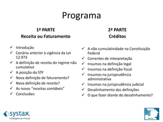 Programa
1ª PARTE
Receita ou Faturamento
 Introdução
 Cenário anterior à vigência da Lei
12.973
 A definição de receita do regime não
cumulativo
 A posição do STF
 Nova definição de faturamento?
 Nova definição de receita?
 As novas “receitas contábeis”
 Conclusões
2ª PARTE
Créditos
 A não cumulatividade na Constituição
Federal
 Correntes de interpretação
 Insumos na definição legal
 Insumos na definição fiscal
 Insumos na jurisprudência
administrativa
 Insumos na jurisprudência judicial
 Desalinhamento das definições
 O que fazer diante do desalinhamento?
 