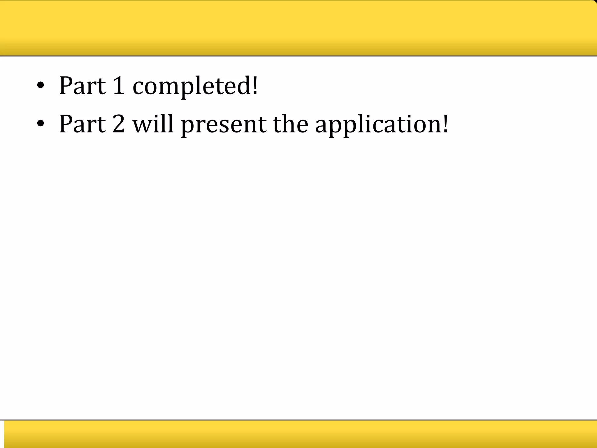 • Part 1 completed!
• Part 2 will present the application!
 