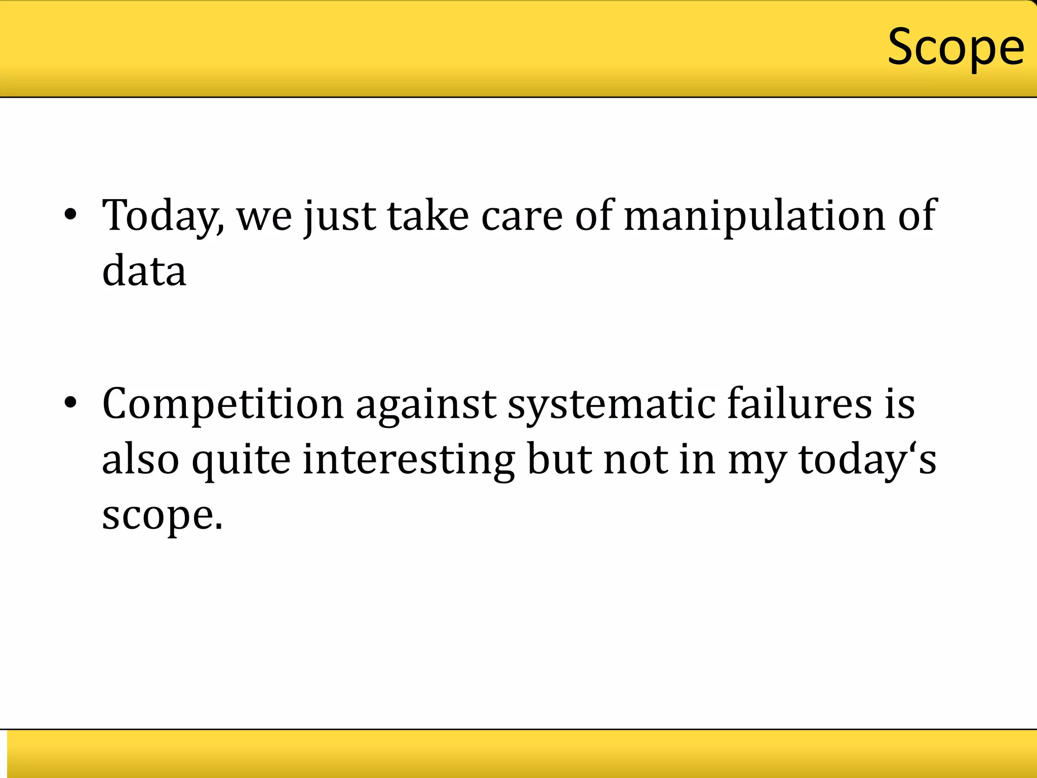 Scope

• Today, we just take care of manipulation of
  data

• Competition against systematic failures is
  also quite interesting but not in my today‘s
  scope.
 