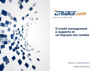 Il credit management
a supporto di
un'impresa che cambia

Verona, 13 novembre 2013
Credit & Risk Council

 
