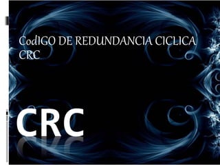 CRC
CodIGO DE REDUNDANCIA CICLICA
CRC
 