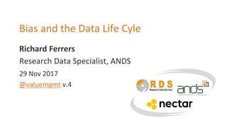 Richard Ferrers
Bias and the Data Life Cyle
Research Data Specialist, ANDS
29 Nov 2017
@valuemgmt v.4
 