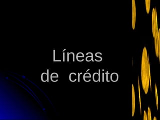 LíneasLíneas
de créditode crédito
 