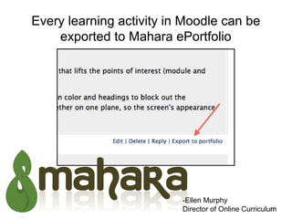 Every learning activity in Moodle can be
    exported to Mahara ePortfolio




                          -Ellen Murphy
                          Director of Online Curriculum
                                                      23
 