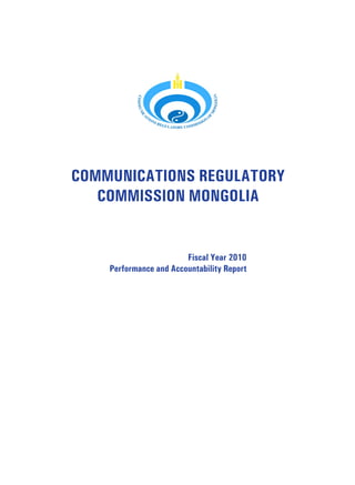 COMMUNICATIONS REGULATORY
COMMISSION MONGOLIA
Fiscal Year 2010
Performance and Accountability Report
 