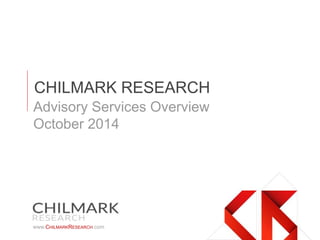 www.CHILMARKRESEARCH.com
CHILMARK RESEARCH
Advisory Services Overview
October 2014
 