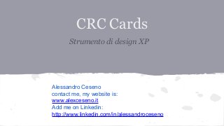 CRC Cards
Strumento di design XP

Alessandro Ceseno
contact me, my website is:
www.alexceseno.it
Add me on Linkedin:
http://www.linkedin.com/in/alessandroceseno

 