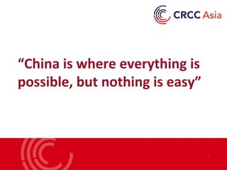 “China is where everything is
possible, but nothing is easy”
 