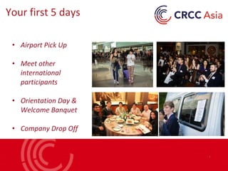 • Airport Pick Up
• Meet other
international
participants
• Orientation Day &
Welcome Banquet
• Company Drop Off
Your first 5 days
 