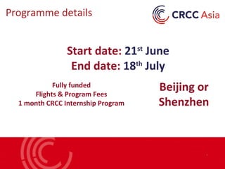 Start date: 21st
June
End date: 18th
July
Beijing or
Shenzhen
Fully funded
Flights & Program Fees
1 month CRCC Internship Program
Programme details
 