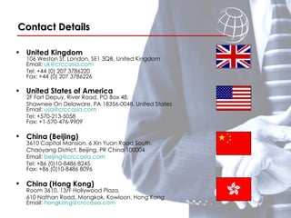 Contact Details United Kingdom   106 Weston St, London, SE1 3QB, United Kingdom  Email:  uk@crccasia.com  Tel: +44 (0) 207 3786220 Fax: +44 (0) 207 3786226  United States of America 2F Fort Depuy, River Road, PO Box 48,  Shawnee On Delaware, PA 18356-0048, United States  Email:  usa@crccasia.com  Tel: +570-213-5058 Fax: +1-570-476-9909  China (Beijing)   3610 Capital Mansion, 6 Xin Yuan Road South,  Chaoyang District, Beijing, PR China 100004  Email:  [email_address] Tel: +86 (0)10-8486 8245 Fax: +86 (0)10-8486 8096  China (Hong Kong)   Room 3610, 13/F Hollywood Plaza,  610 Nathan Road, Mongkok, Kowloon, Hong Kong  Email:  [email_address] 