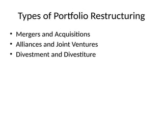 Types of Portfolio Restructuring
• Mergers and Acquisitions
• Alliances and Joint Ventures
• Divestment and Divestiture
 