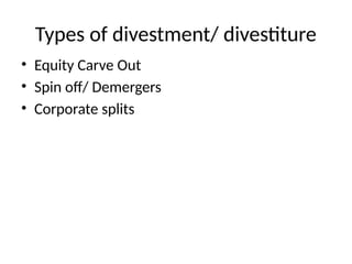 Types of divestment/ divestiture
• Equity Carve Out
• Spin off/ Demergers
• Corporate splits
 