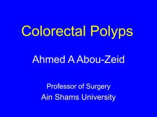 Colorectal Polyps
Ahmed A Abou-Zeid
Professor of Surgery
Ain Shams University
 