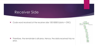 Receiver Side
 Code word received at the receiver side 100100001(data + CRC)
 Therefore, the remainder is all zeros. Hence, the data received has no
error.
 