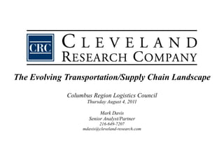 The Evolving Transportation/Supply Chain Landscape Columbus Region Logistics Council Thursday August 4, 2011 Mark Davis Senior Analyst/Partner 216-649-7207 [email_address] 