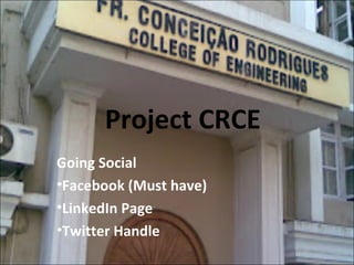 Project CRCE
Going Social
•Facebook (Must have)
•LinkedIn Page
•Twitter Handle

 