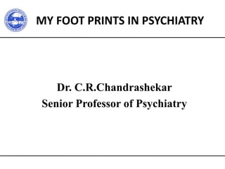MY FOOT PRINTS IN PSYCHIATRY
Dr. C.R.Chandrashekar
Senior Professor of Psychiatry
 