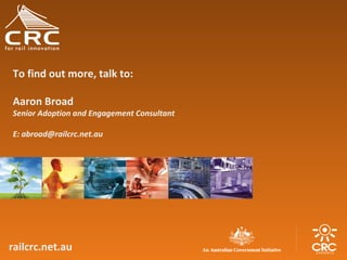To find out more, talk to:
Aaron Broad

Senior Adoption and Engagement Consultant
E: abroad@railcrc.net.au

railcrc.net.au

 