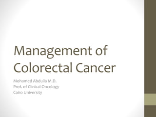 Management of 
Colorectal Cancer 
Mohamed Abdulla M.D. 
Prof. of Clinical Oncology 
Cairo University 
 