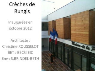 Crèches de 
Rungis 
Inaugurées en 
octobre 2012 
Architecte : 
Christine ROUSSELOT 
BET : BECSI EIC 
Env : S.BRINDEL-BETH 
 