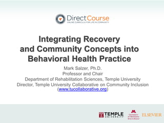 v
Mark Salzer, Ph.D.
Professor and Chair
Department of Rehabilitation Sciences, Temple University
Director, Temple University Collaborative on Community Inclusion
(www.tucollaborative.org)
Integrating Recovery
and Community Concepts into
Behavioral Health Practice
 