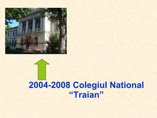 2004-2008 Colegiul National “Traian” 