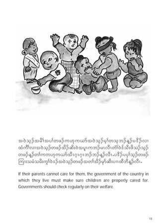 t0J o h . trd > ty>wz.u[k u ,mt0J o h . rh > woh b .M. y'd . vX
xHuD>vXt0Joh.wz.td.qd;0JtylRub.rRvDRwH>0J'fod;zdo.oh.
wz.M.w>uu[ku,mtDR*hR*hRb.b.M.vDRIy'd.yyS>oh.wz.
-uX;orHord;uG>0J'.t0Joh.wz.tw>td.rkmqd;yXRxDbdM.vDRI
If their parents cannot care for them, the government of the country in
which they live must make sure children are properly cared for.
Governments should check regularly on their welfare.




                                                                          13
 