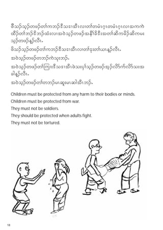 zddo.oh.wz.w>ub.'Do'XtDRvXw>wrHR*hRwrHR*hRvXtuuJ
     xD.w>b.'db.xH;vXt0Joh.wz.teD>cd'D;tw>qdurd.qdur;
     oh.wz.M.vDRI
     zdo.oh.wz.w>ub.'Do'XtDRvXw>'k;w>,RM.vDRI
     t0Joh.wz.wb.uJok;b.I
     t0Joh.wz.w>-uX;'Do'XtDRzJo;yS>oh.wz.th.vdm*mvdmo;t
     cgM.vDRI
     t0Joh.wz.w>wb.rRql;rRqgtDRb.I
     Children must be protected from any harm to their bodies or minds.
     Children must be protected from war.
     They must not be soldiers.
     They should be protected when adults fight.
     They must not be tortured.




18
 