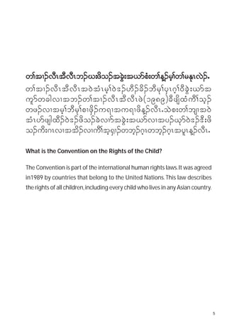 w>tX.vRtvRb.C;zo.tc;t,mp;w>M.r>w>rERv.I
        D D D        d    JG    H       h        k J
w>tX.vDRtDvDRt0JtHRrh>0J'.[D.cd.bDrk>ySR*h>0DcGJ;,mt
ulmwcgvXtb.w>tX.vDRtDvDRzJ(1989)cDzsdxHuD>oh.
wz.vXtrh>bDrk>pXzSd.u&Xtu&XzdM.vDRIoJp;w>bsXt0J
tHRymzsgxD.0J'.zdo.cJvXmtcGJ;t,mvXty.Ckm0J'.'D;zd
o.ud;*RvXttd.vXuD>th%SX.wbh.*hRwbh.*hRtylRM.vDRI
What is the Convention on the Rights of the Child?

The Convention is part of the international human rights laws. It was agreed
in1989 by countries that belong to the United Nations. This law describes
the rights of all children, including every child who lives in any Asian country.




                                                                                    5
 