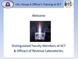 CRCL Group A Officer’s Training at IICT
Welcome
Distinguished Faculty Members of IICT
& Officers of Revenue Laboratories.
 