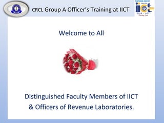 CRCL Group A Officer’s Training at IICT
Welcome to All
Distinguished Faculty Members of IICT
& Officers of Revenue Laboratories.
 