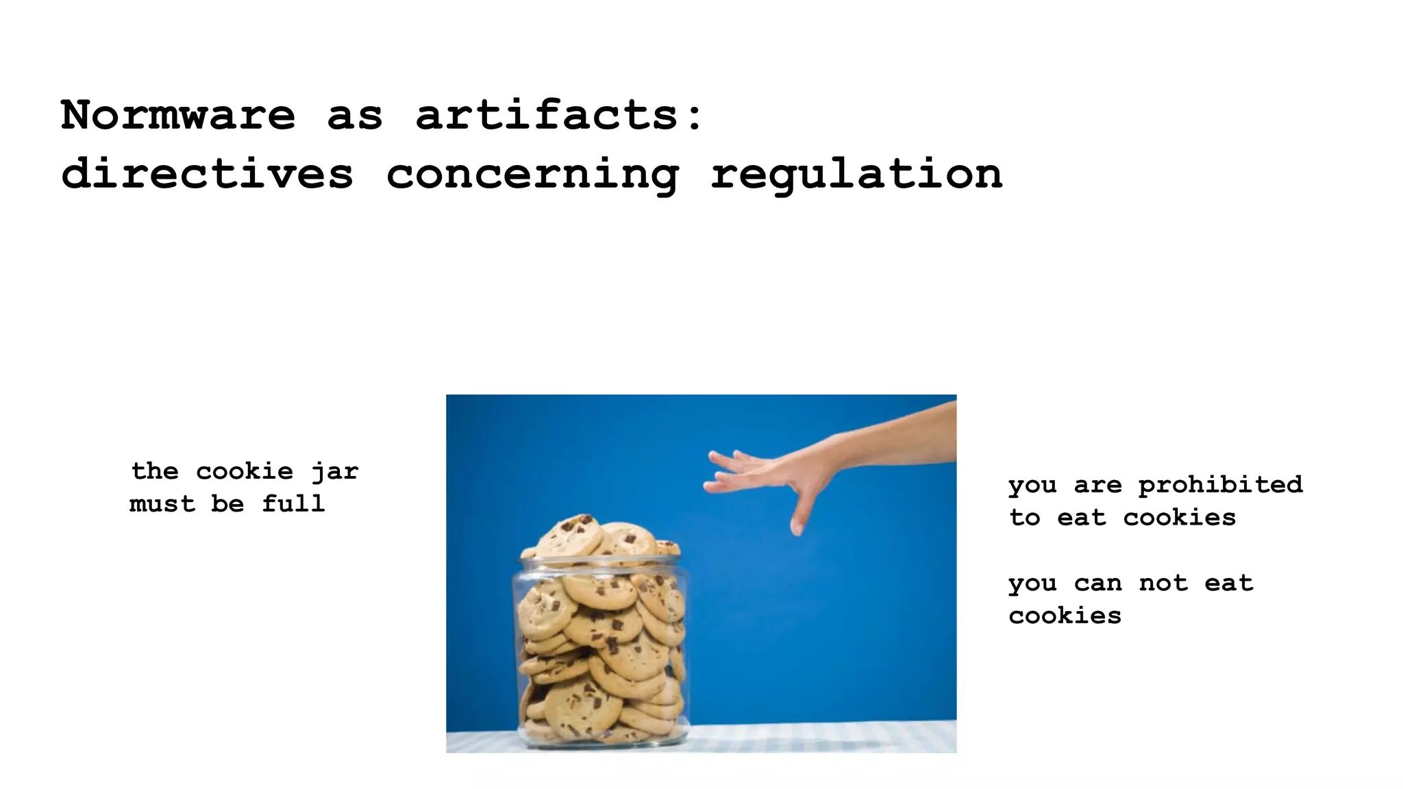 Normware as artifacts:
directives concerning regulation
the cookie jar
must be full
you are prohibited
to eat cookies
you can not eat
cookies
 