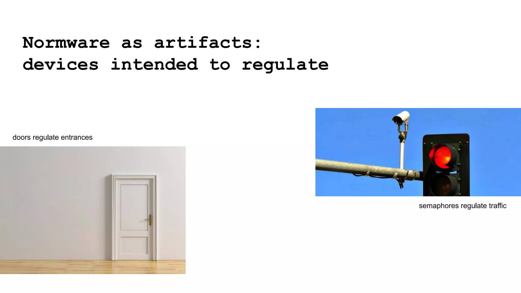 Normware as artifacts:
devices intended to regulate
doors regulate entrances
semaphores regulate traffic
 