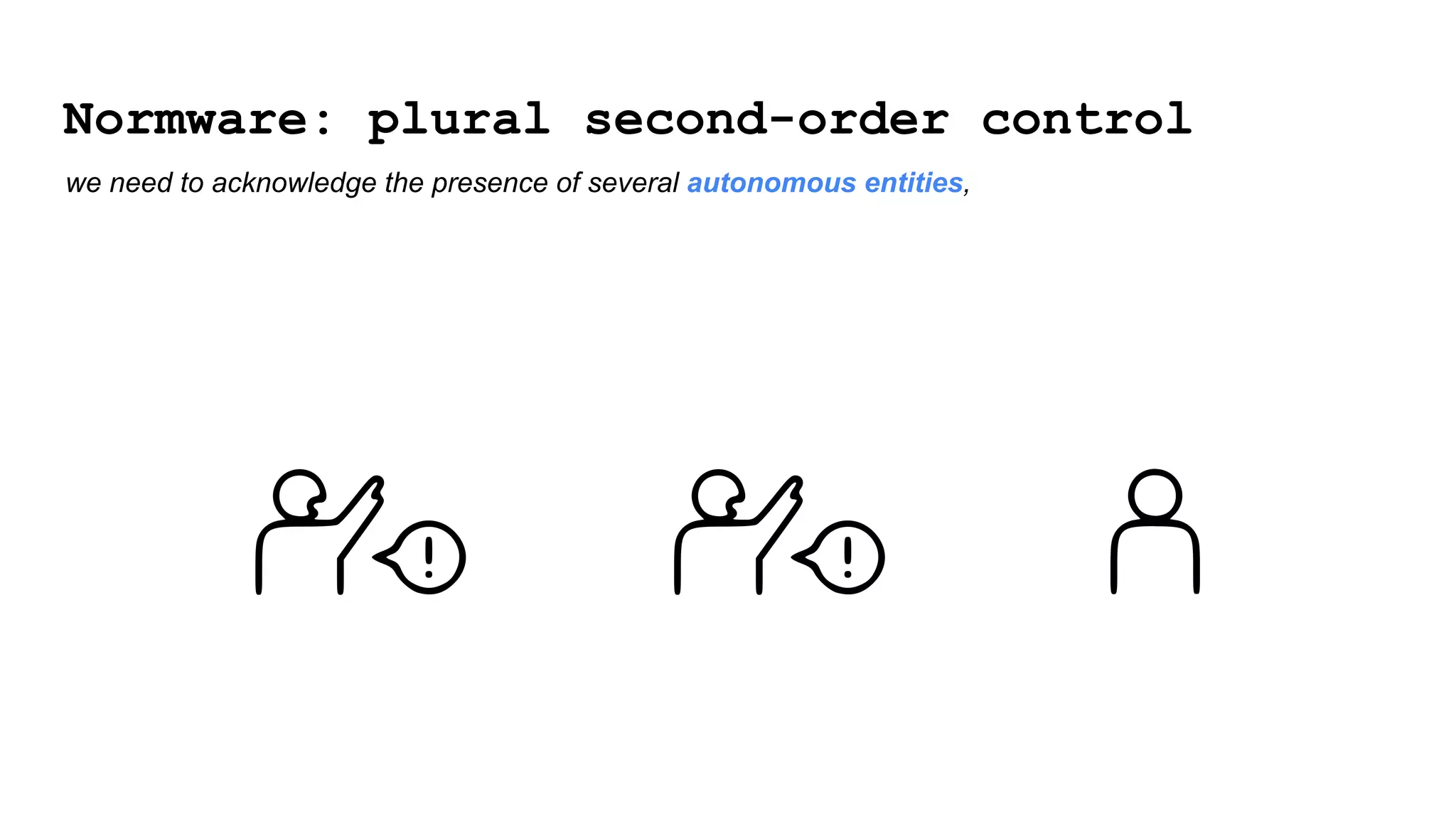 Normware: plural second-order control
we need to acknowledge the presence of several autonomous entities,
 