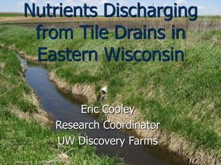 Nutrients Discharging
 from Tile Drains in
 Eastern Wisconsin

       Eric Cooley
   Research Coordinator
   UW Discovery Farms
 