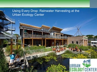 Using Every Drop: Rainwater Harvesting at the
   Urban Ecology Center
Using every drop: Rainwater Harvesting at the Urban Ecology Center
 