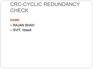 CRC-CYCLIC REDUNDANCY
CHECK
NAME:
 RAJAN SHAH
 SVIT, Vasad
 