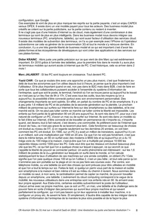 configuration, que Google.
Ces exemples là vont de plus en plus marquer les esprits sur la partie payante, c’est un enjeu CAPEX
versus OPEX. Il existe donc un vrai modèle payant pour tous les acteurs. Des business model plus
créatifs se créent sur la partie publicitaire, sur la partie contenu ou restent à inventer.
Il ne s’agit pas que d’une histoire d’internet ou de cloud, mais également d’une combinaison à des
terminaux qui sont de plus en plus intelligents. Dans les business model nous devons intégrer ces
nouveaux terminaux (PC, smartphone, tablette), qui sont aussi facteur d’utilisation des services cloud.
Il existe des modèles de subvention des terminaux, on l’a vu par exemple avec l’iPhone où l’opérateur
subventionne car cela va générer de la consommation 3G et tout le monde s’y retrouve derrière. En
conclusion, il y a une très grande liberté de business model et ce qui est important c’est d’avoir les
plates-formes et les écosystèmes de développeurs qui vont créer des applications et des services sur
ces plates-formes.

Didier KRAINC : Alors juste une petite précision sur ce que vient de dire Marc qui est extrêmement
important. En 2010 grâce à l’arrivée des tablettes, pour la première fois dans le monde il y aura plus
de terminaux mobiles qui auront accès à Internet que de PC. C’est historique, cela va arriver dans 2
mois !

Marc JALABERT : Et les PC sont toujours en croissance. Tout devient PC.

Yazid CHIR : Ce que je voulais dire avec une approche un peu plus macro, c’est que finalement au-
delà de tous les acronymes que l’on utilise depuis tout à l’heure, je pense que le plus important c’est
l’utilisateur. Et le plus important quand on est, non pas dans le B2C mais dans B2B, c’est de faire en
sorte que tous les collaborateurs puissent accéder à l’ensemble du système d’information de
l’entreprise, quel que soit le poste, le terminal, l’endroit où l’on se trouve parce qu’aujourd’hui le travail
ce n’est pas qu’un lieu fixe de 9h à 17h. C’est avec tous les outils, tous les moyens qu’on a
aujourd’hui, la possibilité d’être connecté partout avec son environnement personnalisé. Des
changements importants se sont opérés. En effet, on parlait du nombre de PC et de smartphone. Il y a
à peu près 1,6 milliard de PC et de portables de la seconde génération sur la planète. Le prochain
milliard de personnes qui surfera sur Internet le fera sur des smartphones ou des tablettes, et le vrai
marché est là. On ne peut pas lutter contre ce marché car lutter contre la liberté est impossible. Les
enfants qui font partie de la génération 90 ont 20 ans aujourd’hui, ils sont nés dans l’IT, pour eux c’est
naturel de configurer un PC, d’avoir un mac ou de surfer sur Internet. Ils sont nés dans un modèle où
le fait d’être sur Internet, d’être connecté et de travailler en permanence de n’importe où, n’importe
quand, est devenu tout à fait naturel, c’est devenu une commodité. Ils préfèrent avoir de l’Internet que
d’avoir de l’eau, ce n’est pas grave ils se laveront plus tard.. Cela fonctionne car beaucoup de choses
ont évolué au niveau de l’IT, si on regarde seulement sur les dernières 20 années, on voit bien
comment les PC ont évolué. En 1990, sur un PC il y avait un million de transistors, aujourd’hui il y en
a un milliard, soit une multiplication par 1000 en 20 ans. Ce que l’on ne voit pas forcément, c’est que
dans le même temps, en 90 on surfait avec des modems à 9600 bits et qu’aujourd’hui on a du 10
méga voire du 100 méga à la maison, c'est-à-dire que l’on a multiplié par presque 10 000 les
capacités réseau contre 1000 pour les PC. Cela veut dire que les réseaux ont évolué beaucoup plus
vite que les PC, ce qui fait que l’on a quelque chose sur lequel s’appuyer, ce qui accroît ce que
j’appelle la liberté de pouvoir se connecter partout. Un autre phénomène est intéressant : sur les 1,6
milliard de postes de la 2ème génération sur lesquels on surfe dans le monde, si l’on calcule
statistiquement le taux d’utilisation de ces machines sur une année complète, on obtient 2% ! Cela
signifie que l’on paie quelque chose 100 et qu’on l’utilise 2, c’est un peu bête ; et tout cela parce qu’on
n’emmène pas son portable sur la plage et on ne va pas faire ses courses avec. Par contre, son
téléphone mobile, ou une tablette ce sont des choses qui sont prévues pour être utilisées en mobilité
et que l’on a tout le temps sur soi. Faites le test, si quelqu’un parmi vous part de la maison et oublie
son smartphone à la maison et bien même s’il est au milieu du chemin il revient. Nous sommes dans
un modèle où seul, à mon sens, la centralisation permet de capter ce marché, de pouvoir travailler
depuis un smartphone, une tablette. L’avènement du cloud computing correspond à la vague de la
mobilité, les nouveaux utilisateurs dans une entreprise sont nos enfants nés en 90. Ils arrivent avec
leur propre appareil. Aux Etats-Unis, certaines sociétés subventionnent le poste de l’utilisateur,
chacun arrive avec sa propre machine, que ce soit un PC, un mac, une tablette et le challenge sera de
pouvoir faire en sorte d’intégrer des personnes qui auront leur propre machine et qui savent
parfaitement la configurer, qui n’ont pas besoin qu’on leur apprenne à installer leur machine, ni à
configurer un proxy etc, ils savent le faire. Et simplement, il faudra être capable de les intégrer dans le
système d’information de l’entreprise de la manière la plus sûre possible et de la façon la plus



CR réunion G9+ du 31 mai sur « cloud et SaaS en 2010 : Une révolution ou juste une bonne résolution ? »     8
 