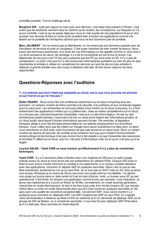 contrôlée possible. Tout le challenge est là.

Benjamin SIX : Juste par rapport au futur que vous décrivez, c’est déjà notre présent à l’Essec, c'est
à-dire que les étudiants viennent avec la machine qu’ils veulent, leur smartphone, sur lesquels on n’a
aucun contrôle, c’est ce qui se passe déjà pour nous et c’est auprès de ces populations là qu’on doit
pousser nos services et faire en sorte qu’ils accèdent bien à toutes nos applications comme s’ils
étaient sur le portable de l’entreprise sachant que nous ne leur fournirons pas de portable.

Marc JALABERT : On ne revient pas au Mainframe, on ne revient pas aux terminaux passifs avec de
l’émulation de terminal et juste un navigateur. C’est super important de bien insister là-dessus. Nous
avons des terminaux autonomes, d’un point de vue informatique on les appelle comme on veut mais il
y a de la puissance de calcul, de stockage, il y a de la connectivité qui est là tout le temps. Les
téléphones de nos jours sont 10 fois plus puissants que les PC qui sont sortis en 95, il n’y a pas de
comparaison. Le point c’est que l’on a des ressources informatiques portables qui sont de plus en plus
importantes et simples à utiliser en complément de services qui sont de plus en plus simples à
déployer à grande échelle avec des coups d’utilisation très bas. Ils faut savoir capturer les deux
opportunités.



Questions-Réponses avec l’auditoire

1- J’ai entendu que tout n’était pas adaptable au cloud, est-ce que vous pourriez me préciser
ce qui l’est et ce qui ne l’est pas ?

Didier KRAINC : Nous avons fait une conférence récemment sur le cloud computing avec les
pionniers. Un certains nombre de freins sont liés à la sécurité, à la juridiction et aux contraintes légales
que l’on peut avoir. Les entreprises ne sont pas prêtes à tout mettre sur le cloud computing. Il y a bien
évidemment des applications métiers qui s’y prêtent bien, mais se mettre complètement sur le cloud,
ce n’est pas que c’est techniquement impossible, c’est qu’il y a des freins légaux. On est sur des
architectures plutôt hybrides, c'est-à-dire à la fois un cloud privé traitant des informations privées, et
un cloud public dans lequel d’autres informations peuvent circuler. Par exemple, la législation
française oblige à avoir les données personnelles de vos salariés physiquement sur le territoire
français. Vous n’allez donc pas les mettre sur Google sans savoir exactement où elles sont, où alors
vous chercherez un SLA avec votre fournisseur tel que cela devienne un cloud privé. Donc un certain
nombre de raisons de sécurité, de contrôle et de juridiction font que pour l’instant l’environnement
social juridique et économique n’est pas encore tout à fait adapté à ce que l’ensemble des ressources
et données IT aillent sur le cloud, que l’on n’ait plus d’informatique chez soi et qu’on n’ait plus qu’à se
logger.

Laurent SALSE : Yazid CHIR va nous montrer qu’effectivement il n’y a plus de contraintes
techniques.

Yazid CHIR : Il y a 2 semaines j’étais à Boston avec une vingtaine de DSI pour un petit voyage
d’étude autour du cloud et nous avons fait une présentation en utilisant l’iPad. Chaque DSI avait un
iPad et nous avons montré comment on accède à une plate-forme, à un bureau complet utilisateur
avec des applications, comment on déploie SAP en quelques secondes. Alors c’est ce que je vais
faire maintenant, seulement je n’ai qu’un seul iPad. Je ne suis pas en Wi-Fi mais en 3G, donc je lance
mon bureau Windows et en moins de 20s je vais avoir mon poste actif sur ma tablette. J’ai allumé
mon poste qui tourne dans un data center et il est en train d’arriver, voilà, un bureau sous XP qui est
opérationnel. C’est fluide. En lançant une application comme Excel, par exemple, c’est instantané. Je
lance mes répertoires et si j’ouvre un fichier de 36 Mo, normalement, en mode seconde génération,
c'est-à-dire en mode client-serveur, et bien il me faut à peu près 4mn via les moyens 3G, (ça marche
même dans un avion en mode déconnecté) alors que là il s’est ouvert en quelques secondes en 3G,
sans avoir une qualité de couverture exceptionnelle. Concernant SAP, nous avons montré il y a
quelques jours comment on déployait SAP. Les DSI n’avaient pas SAP sur leur iPad, on a appelé
notre administrateur à distance qui était à Paris en astreinte et on lui demandé de déployer SAP sur le
groupe de DSI de Boston, on a compté les secondes, il nous faut 5s pour déployer SAP l’iPad alors
qu’il n’y était pas. Nous sommes en mode déporté.



CR réunion G9+ du 31 mai sur « cloud et SaaS en 2010 : Une révolution ou juste une bonne résolution ? »   9
 