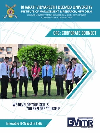 BHARATI VIDYAPEETH DEEMED UNIVERSITY
INSTITUTE OF MANAGEMENT & RESEARCH, NEW DELHI
‘A’ GRADE UNIVERSITY STATUS AWARDED BY M.H.R.D., GOVT. OF INDIA
ACCREDITED WITH ‘A’ GRADE BY NAAC
we developyour skills,
you explore yourself
Innovative B-School in India
CRC: CORPORATE CONNECT
 
