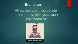 Brainstorm
How can you incorporate
mindfulness into your work
environment?
http://www.mindskin.com/796/Plot-twist-Waldo-
finds-himself
 