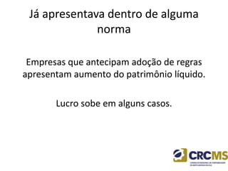 Já apresentava dentro de alguma
norma
Empresas que antecipam adoção de regras
apresentam aumento do patrimônio líquido.
Lucro sobe em alguns casos.
 