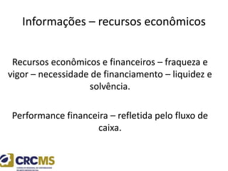Informações – recursos econômicos
Recursos econômicos e financeiros – fraqueza e
vigor – necessidade de financiamento – liquidez e
solvência.
Performance financeira – refletida pelo fluxo de
caixa.
 