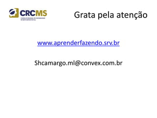 Grata pela atenção
www.aprenderfazendo.srv.br
Shcamargo.ml@convex.com.br
 