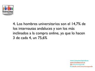 www.consumoresponde.es www.zonadeaccion.es @c onsumoresponde face book.com/consumoresponde 4. Los hombres universitarios son el 14,7% de los internautas andaluces y son los más inclinados a la compra online, ya que lo hacen 3 de cada 4, un 75,6% 