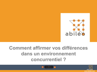 1
www.abileo.com
Comment affirmer vos différences
dans un environnement
concurrentiel ?
 