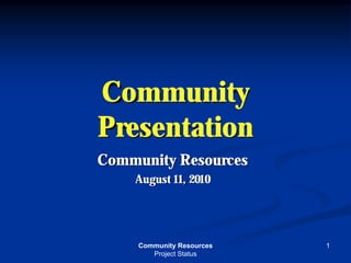 Community
Presentation
Community Resources
    August 11, 2010




     Community Resources   1
        Project Status
 