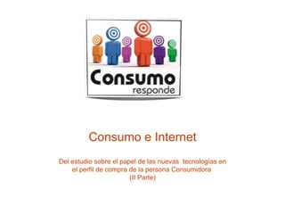 Consumo e Internet Del estudio sobre el papel de las nuevas  tecnologías en el perfil de compra de la persona Consumidora  (II Parte) 